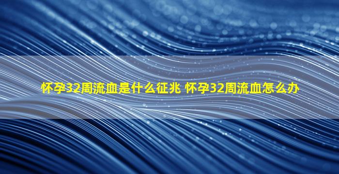 怀孕32周流血是什么征兆 怀孕32周流血怎么办